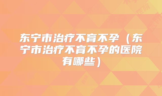 东宁市治疗不育不孕（东宁市治疗不育不孕的医院有哪些）