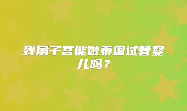 残角子宫能做泰国试管婴儿吗？