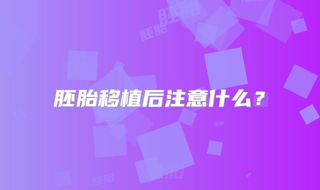 胚胎移植后注意什么？