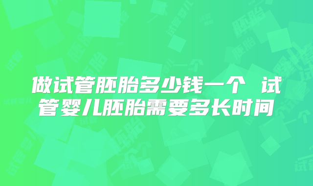 做试管胚胎多少钱一个 试管婴儿胚胎需要多长时间