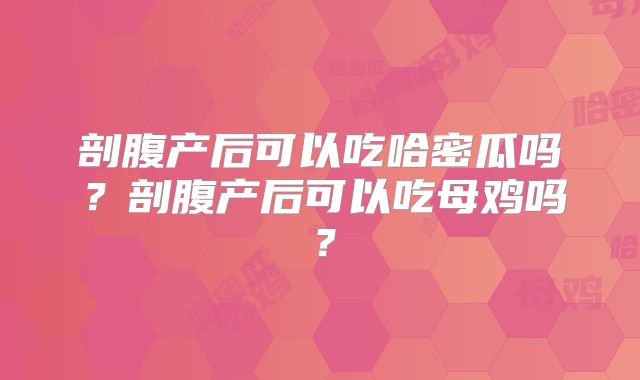 剖腹产后可以吃哈密瓜吗？剖腹产后可以吃母鸡吗？