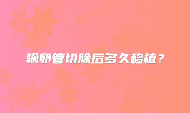 输卵管切除后多久移植？