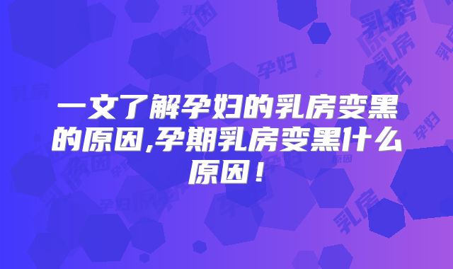 一文了解孕妇的乳房变黑的原因,孕期乳房变黑什么原因！