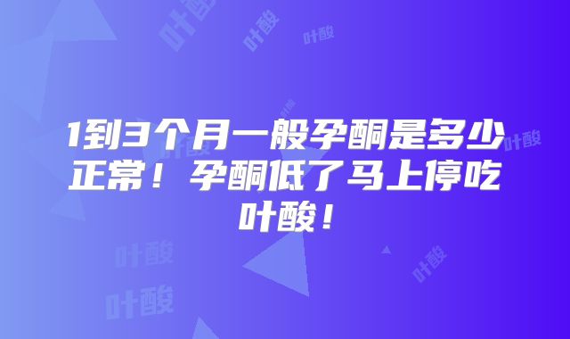 1到3个月一般孕酮是多少正常！孕酮低了马上停吃叶酸！