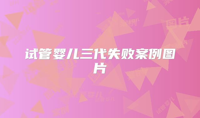 试管婴儿三代失败案例图片