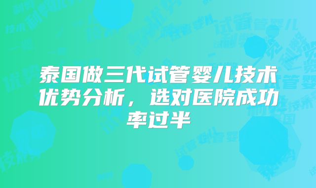 泰国做三代试管婴儿技术优势分析，选对医院成功率过半