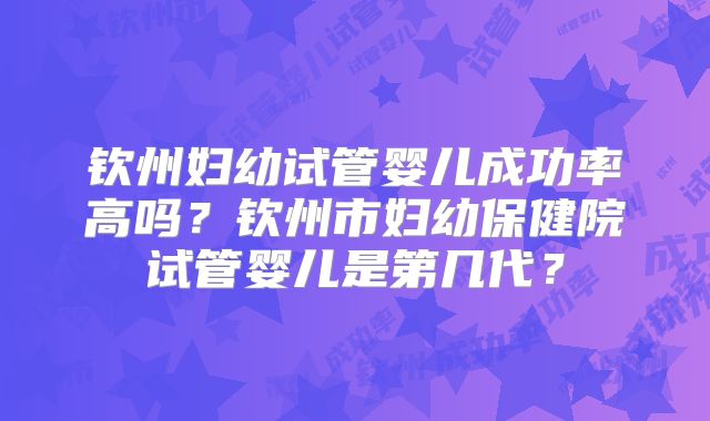 钦州妇幼试管婴儿成功率高吗？钦州市妇幼保健院试管婴儿是第几代？