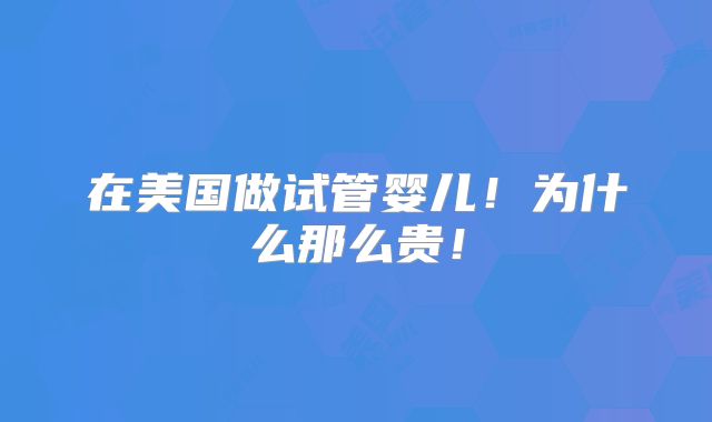 在美国做试管婴儿！为什么那么贵！