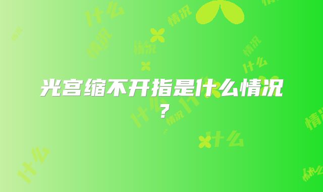 光宫缩不开指是什么情况？