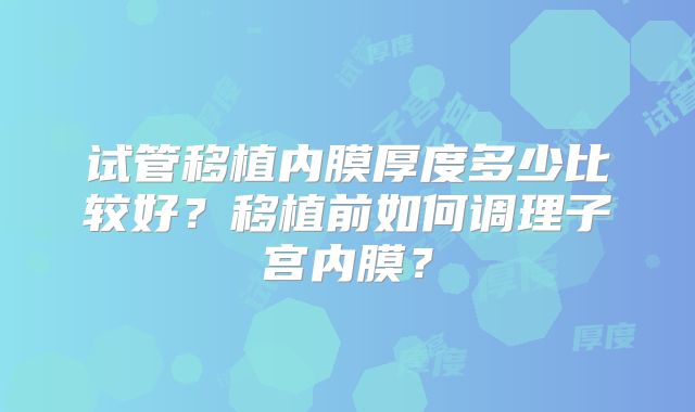 试管移植内膜厚度多少比较好？移植前如何调理子宫内膜？