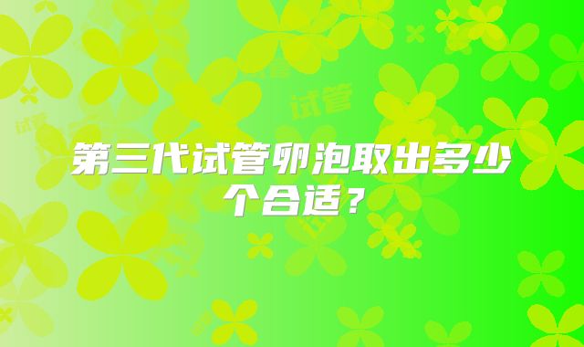 第三代试管卵泡取出多少个合适?