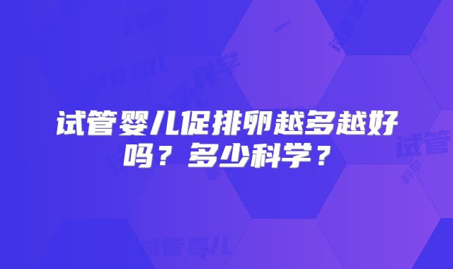 试管婴儿促排卵越多越好吗？多少科学？