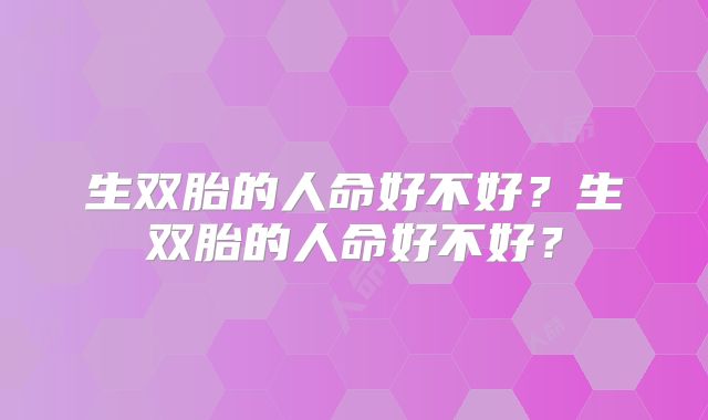 生双胎的人命好不好？生双胎的人命好不好？