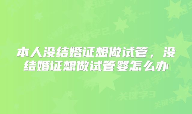 本人没结婚证想做试管，没结婚证想做试管婴怎么办