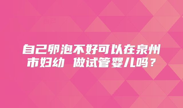 自己卵泡不好可以在泉州市妇幼 做试管婴儿吗？