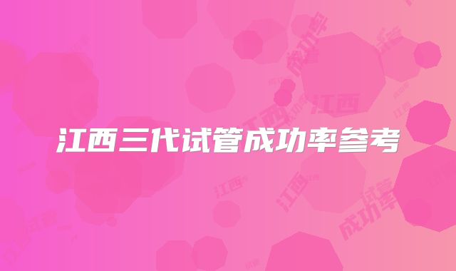 江西三代试管成功率参考