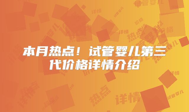 本月热点！试管婴儿第三代价格详情介绍