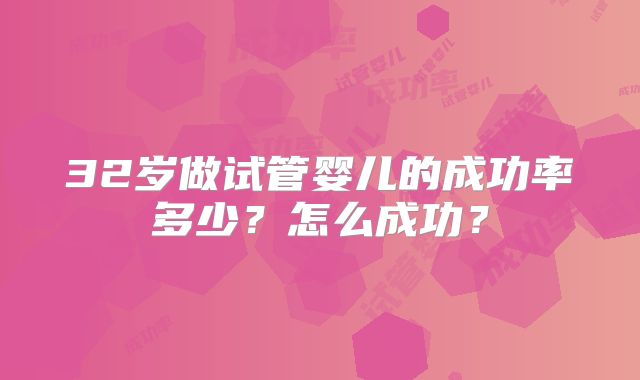 32岁做试管婴儿的成功率多少？怎么成功？