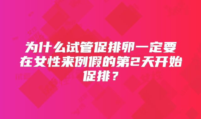 为什么试管促排卵一定要在女性来例假的第2天开始促排？