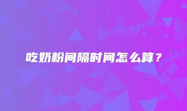 吃奶粉间隔时间怎么算？