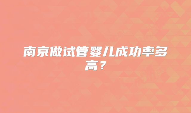 南京做试管婴儿成功率多高?