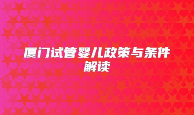厦门试管婴儿政策与条件解读