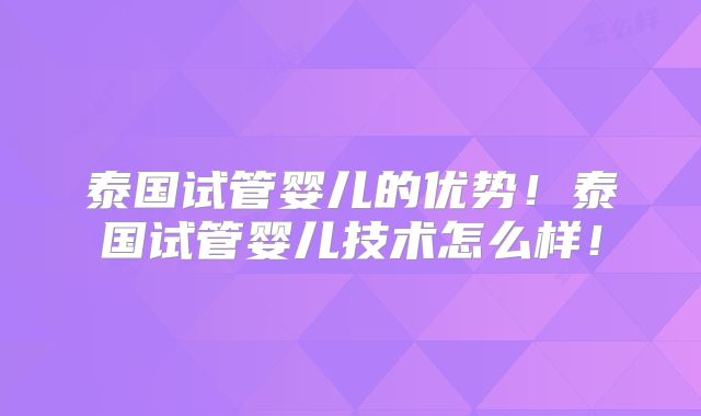 泰国试管婴儿的优势!泰国试管婴儿技术怎么样!