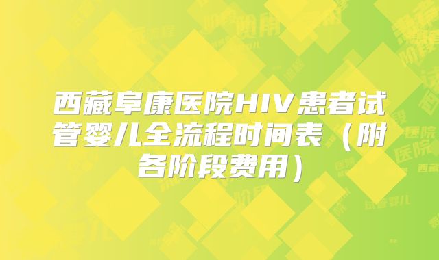 西藏阜康医院HIV患者试管婴儿全流程时间表(附各阶段费用)