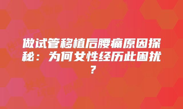 做试管移植后腰痛原因探秘:为何女性经历此困扰?