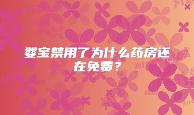 婴宝禁用了为什么药房还在免费？