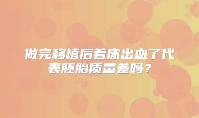 做完移植后着床出血了代表胚胎质量差吗?