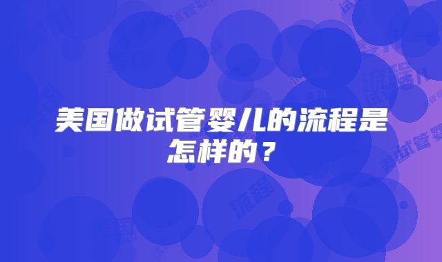 美国做试管婴儿的流程是怎样的?