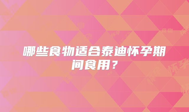 哪些食物适合泰迪怀孕期间食用？
