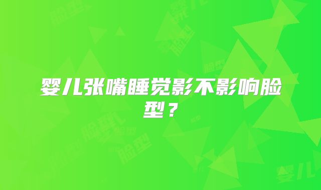 婴儿张嘴睡觉影不影响脸型？