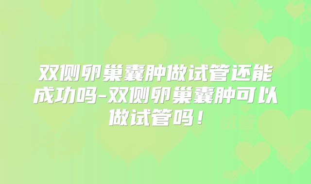 双侧卵巢囊肿做试管还能成功吗-双侧卵巢囊肿可以做试管吗!