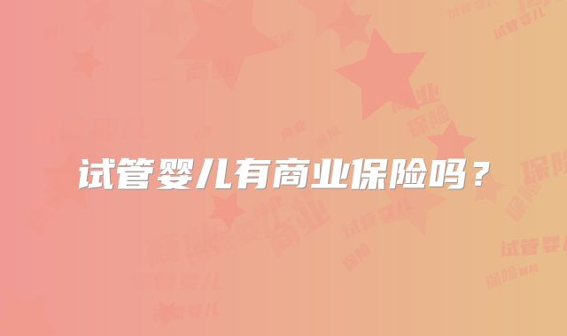 试管婴儿有商业保险吗？