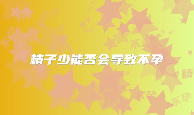 精子少能否会导致不孕