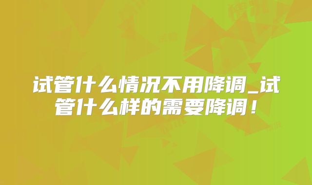 试管什么情况不用降调_试管什么样的需要降调!