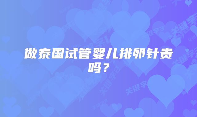 做泰国试管婴儿排卵针贵吗？