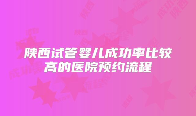 陕西试管婴儿成功率比较高的医院预约流程