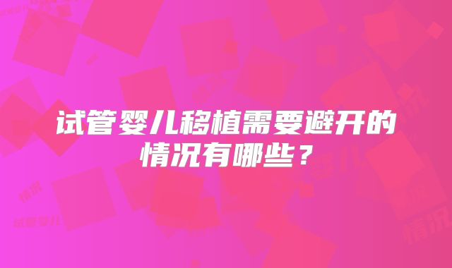 试管婴儿移植需要避开的情况有哪些？