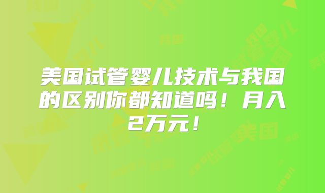 美国试管婴儿技术与我国的区别你都知道吗！月入2万元！