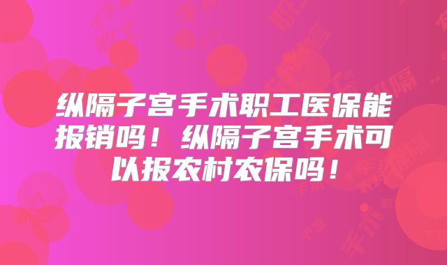 纵隔子宫手术职工医保能报销吗！纵隔子宫手术可以报农村农保吗！