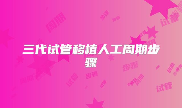 三代试管移植人工周期步骤