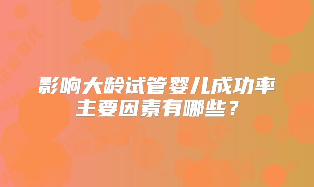 影响大龄试管婴儿成功率主要因素有哪些？