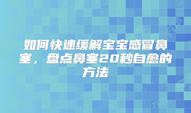 如何快速缓解宝宝感冒鼻塞，盘点鼻塞20秒自愈的方法