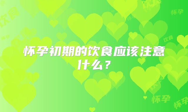 怀孕初期的饮食应该注意什么？