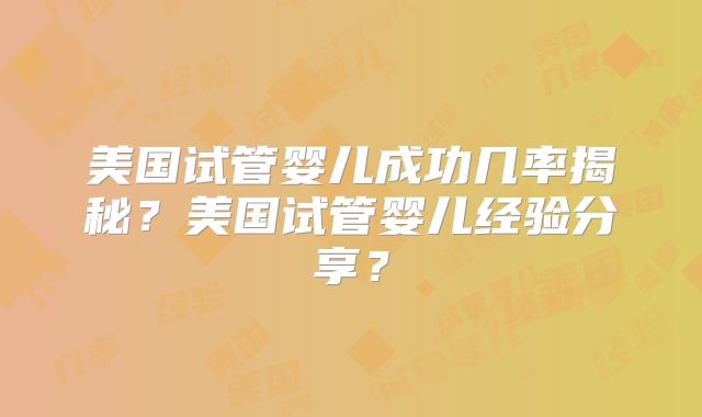 美国试管婴儿成功几率揭秘？美国试管婴儿经验分享？