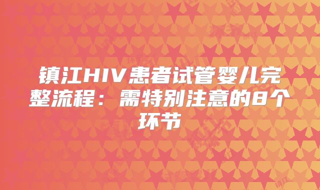 镇江HIV患者试管婴儿完整流程:需特别注意的8个环节