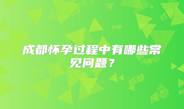 成都怀孕过程中有哪些常见问题？